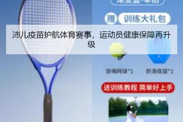 沛儿疫苗护航体育赛事，运动员健康保障再升级
