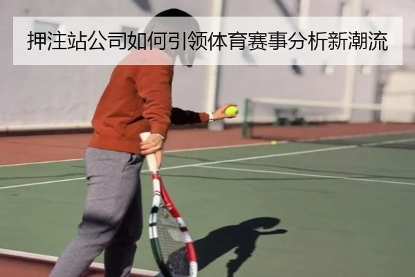 押注站公司如何引领体育赛事分析新潮流